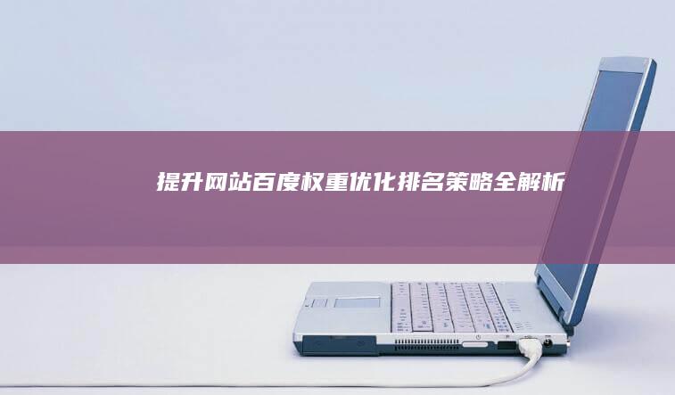 提升网站百度权重：优化排名策略全解析